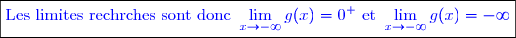\boxed{\textcolor{blue}{\text{Les limites rechrches sont donc }\lim\limits_{x\to -\infty}g(x)=0^+\text{ et }\lim\limits_{x\to -\infty}g(x)=-\infty}}